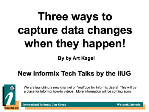 Informix Tech Talks: Three ways to capture data changes when they happen! by Art Kagel